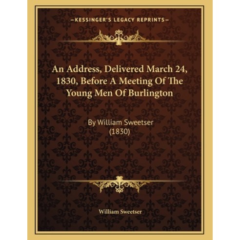 An Address Delivered March 24 1830 Before A Meeting Of The Young Men Of Burlington: By William Sw... Paperback, Kessinger Publishing