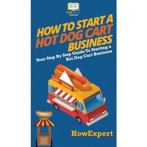 (영문도서) How to Start a Hot Dog Cart Business: Your Step By Step Guide to Starting a Hot Dog Cart Business Hardcover, Howexpert