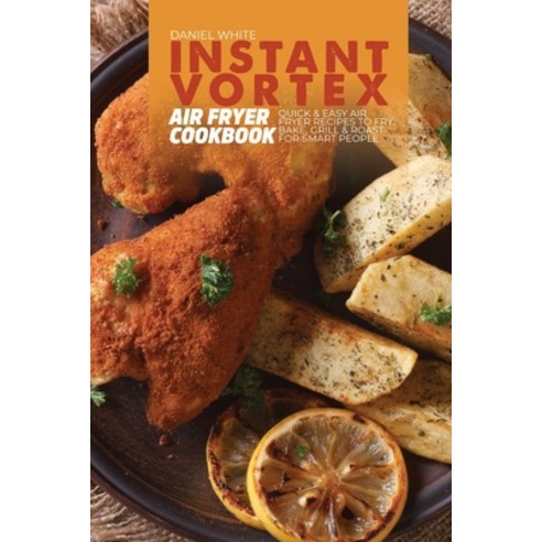 (영문도서) Instant Vortex Air Fryer Cookbook: Quick and Easy Air Fryer Recipes to Fry Bake Grill & Roa... Paperback, Daniel White, English, 9781803123349