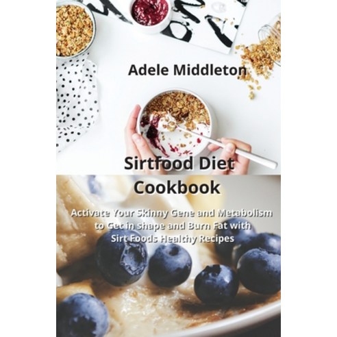 Sirtfood Diet Cookbook: Activate Your Skinny Gene and Metabolism to Get in shape and Burn Fat with S... Paperback, Adele Middleton, English, 9781914034558