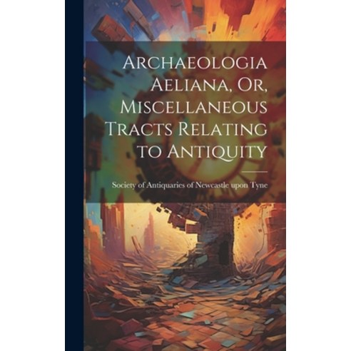 (영문도서) Archaeologia Aeliana Or Miscellaneous Tracts Relating to Antiquity Hardcover, Legare Street Press, English, 9781019816271