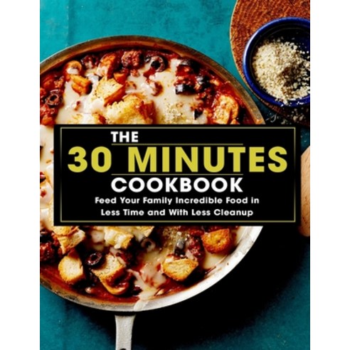 (영문도서) The 30 Minutes Cookbook: Feed Your Family Incredible Food in Less Time and With Less Cleanup Paperback, Independently Published, English, 9798519949576