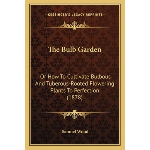 (영문도서) The Bulb Garden: Or How to Cultivate Bulbous and Tuberous-Rooted Flowering Plants to Perfecti... Paperback, Kessinger Publishing, English, 9781164873662