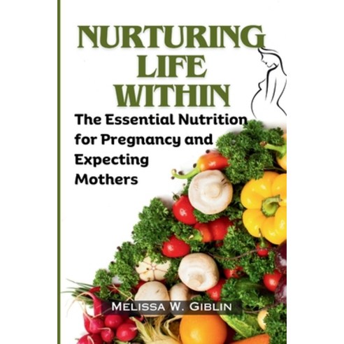 (영문도서) Nurturing Life Within: The Essential Nutrition for Pregnancy and Expecting Mothers Paperback, Independently Published, English, 9798875590719