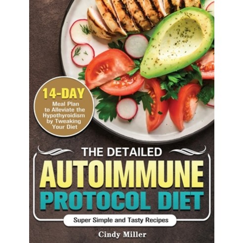 The Detailed Autoimmune Protocol Diet: Super Simple and Tasty Recipes with a 14-Day Meal Plan to All... Hardcover, Cindy Miller, English, 9781801240291