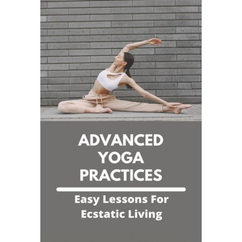 Advanced Yoga Practices - Easy Lessons For Ecstatic Living: Advanced Yoga Practices Paperback, Independently Published, English, 9798736790524
