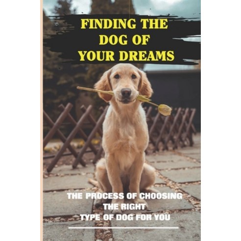 (영문도서) Finding The Dog Of Your Dreams: The Process Of Choosing The Right Type Of Dog For You: Pickin... Paperback, Independently Published, English, 9798548919380