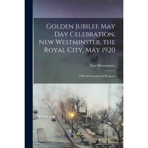 (영문도서) Golden Jubilee May Day Celebration New Westminster the Royal City May 1920 [microform]: Of... Paperback, Legare Street Press, English, 9781014607195