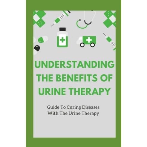 (영문도서) Understanding The Benefits Of Urine Therapy: Guide To Curing Diseases With Urine Therapy Paperback, Independently Published, English, 9798505118467