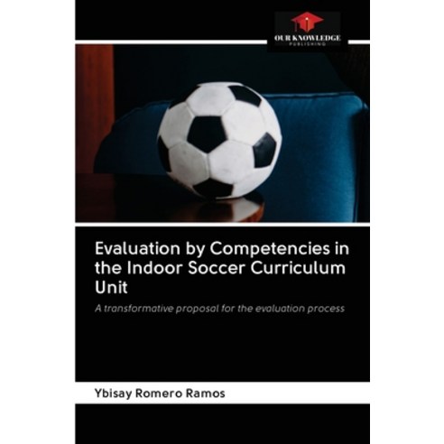 (영문도서) Evaluation by Competencies in the Indoor Soccer Curriculum Unit Paperback, Our Knowledge Publishing, English, 9786203047684