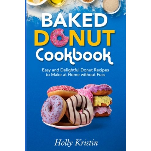 Baked Donut Cookbook: Easy and Delightful Donut Recipes to Make at Home without Fuss Paperback, Independently Published, English, 9798560376062