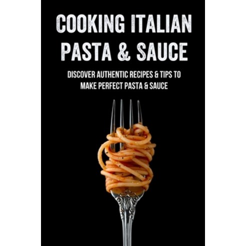 (영문도서) Cooking Italian Pasta & Sauce: Discover Authentic Recipes & Tips To Make Perfect Pasta & Sauc... Paperback, Independently Published, English, 9798528332543