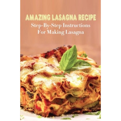 (영문도서) Amazing Lasagna Recipe: Step-By-Step Instructions For Making Lasagna: Delectable Lasagna Reci... Paperback, Independently Published, English, 9798529213957