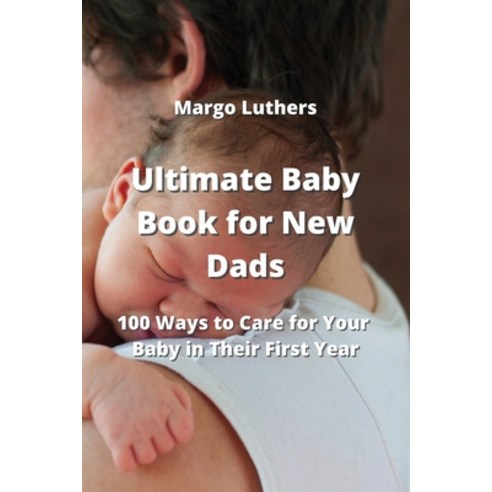 (영문도서) Ultimate Baby Book for New Dads: 100 Ways to Care for Your Baby in Their First Year Paperback, Margo Luthers, English, 9789946204963