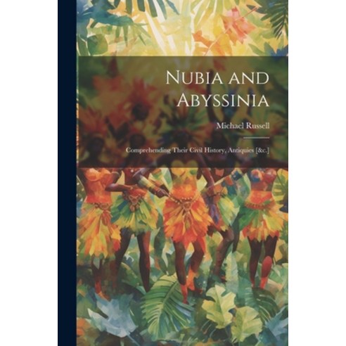 (영문도서) Nubia and Abyssinia: Comprehending Their Civil History Antiquies [&c.] Paperback, Legare Street Press, English, 9781022521339
