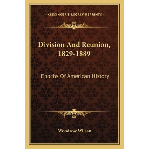 Division And Reunion 1829-1889: Epochs Of American History Paperback, Kessinger Publishing