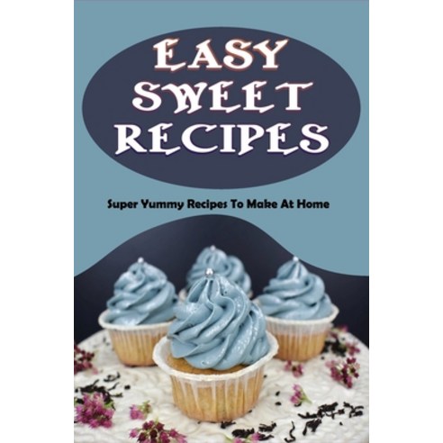 (영문도서) Easy Sweet Recipes: Super Yummy Recipes To Make At Home: Sweet Homemade Recipes Cookbook Paperback, Independently Published, English, 9798518929678