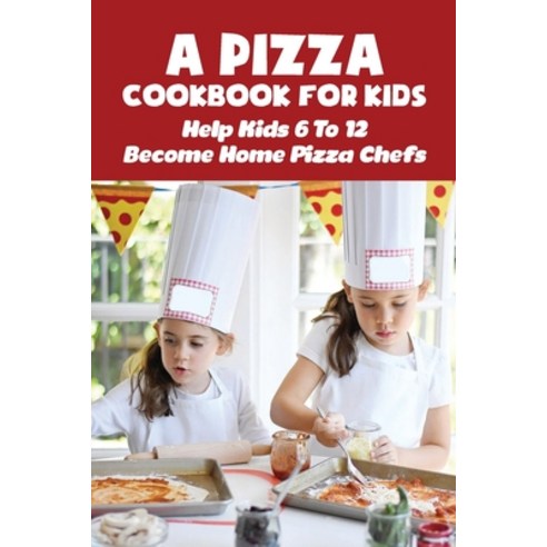 (영문도서) A Pizza Cookbook For Kids: Help Kids 6 To 12 Become Home Pizza Chefs: Creative And Unique Piz... Paperback, Independently Published, English, 9798521245086