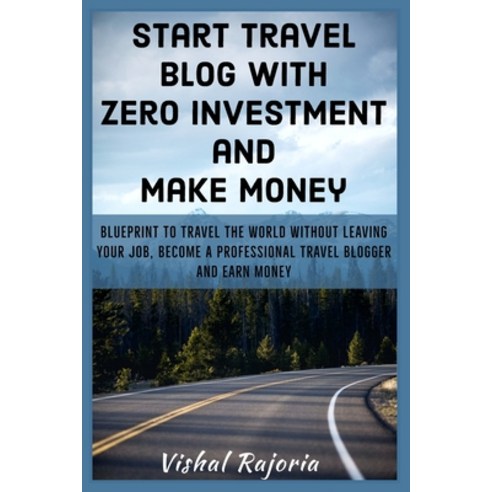 Start Travel blog with Zero Investment and Make Money: Blueprint to travel the world without leaving... Paperback, Independently Published