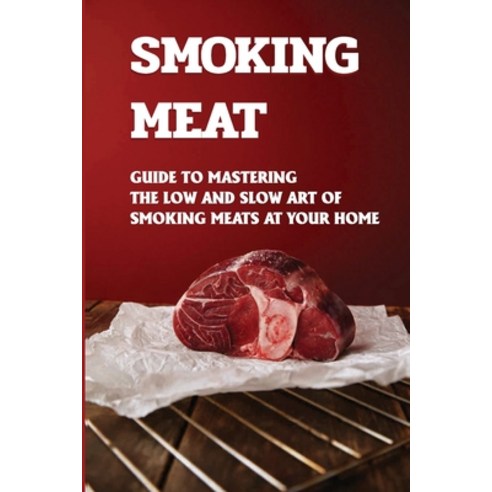 (영문도서) Smoking Meat: Guide To Mastering The Low And Slow Art Of Smoking Meats At Your Home: Easy And... Paperback, Independently Published, English, 9798521993499