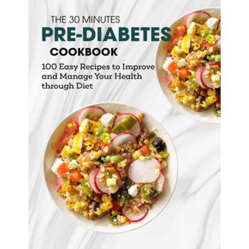 (영문도서) The 30 Minutes Pre-Diabetes Cookbook: 100 Easy Recipes to Improve and Manage Your Health through Paperback, Independently Published, English, 9798512715451