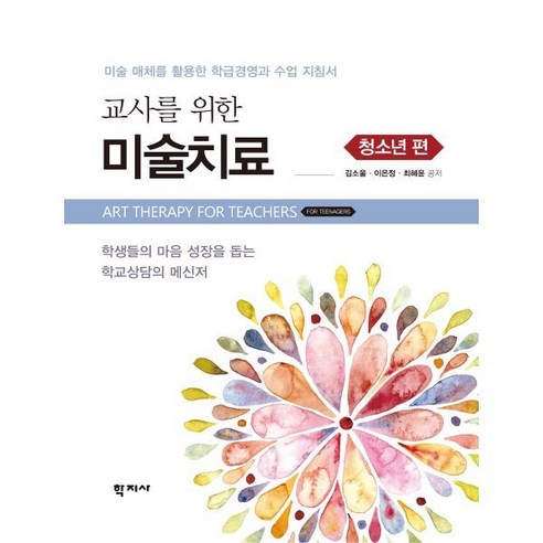 교사를 위한 미술치료: 청소년 편:학생들의 마음 성장을 돕는 학교상담의 메신저, 김소울,이은정,최혜윤 공저, 학지사