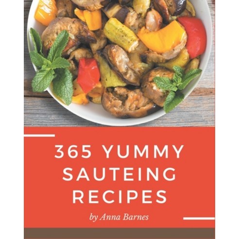 365 Yummy Sauteing Recipes: Save Your Cooking Moments with Yummy Sauteing Cookbook! Paperback, Independently Published