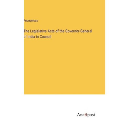 (영문도서) The Legislative Acts of the Governor-General of India in Council Hardcover, Anatiposi Verlag, English, 9783382500474