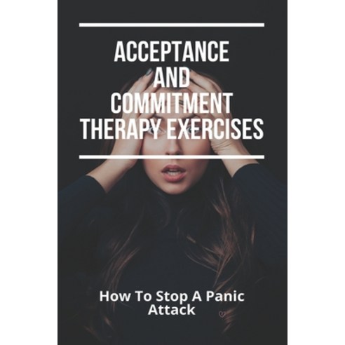 Acceptance And Commitment Therapy Exercises: How To Stop A Panic Attack: How To Overcome Jealousy In... Paperback, Amazon Digital Services LLC..., English, 9798737196042