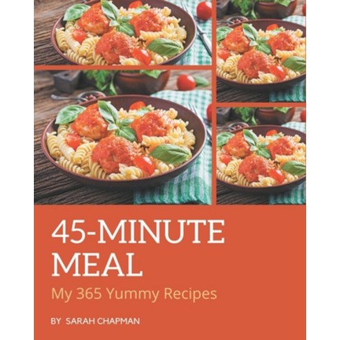 My 365 Yummy 45-Minute Meal Recipes: An Inspiring Yummy 45-Minute Meal Cookbook for You Paperback, Independently Published, English, 9798689040004