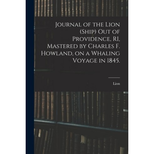 (영문도서) Journal of the Lion (Ship) out of Providence RI Mastered by Charles F. Howland on a Whalin... Paperback, Legare Street Press, English, 9781013494390