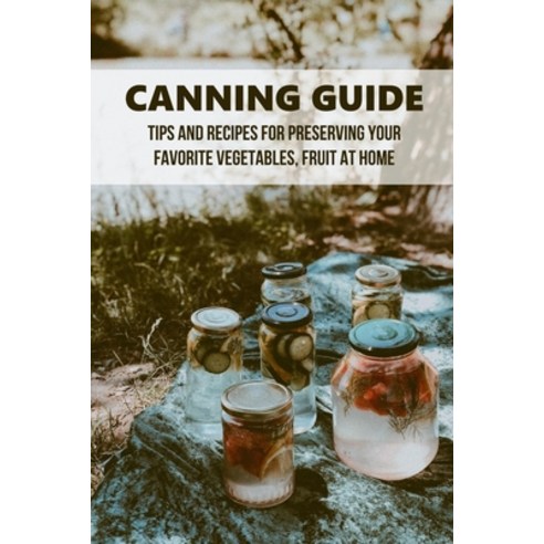 (영문도서) Canning Guide: Tips And Recipes For Preserving Your Favorite Vegetables Fruit At Home: Easy ... Paperback, Independently Published, English, 9798522378196