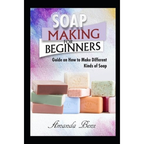 Soap Making for Beginners: Guide on How to Make Different Kinds of Soap Paperback, Independently Published, English, 9798553707927