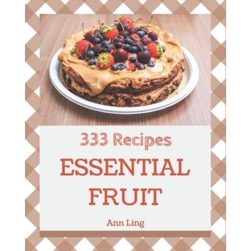 333 Essential Fruit Recipes: Make Cooking at Home Easier with Fruit Cookbook! Paperback, Independently Published