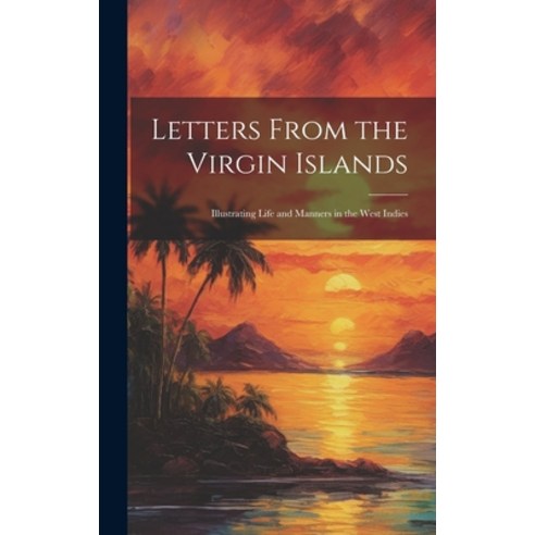 (영문도서) Letters From the Virgin Islands: Illustrating Life and Manners in the West Indies Hardcover, Legare Street Press, English, 9781019469897