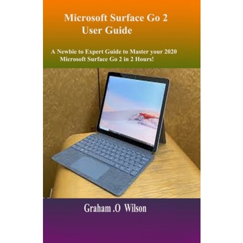 Microsoft Surface Go 2 User Guide: A Newbie to Expert Guide to Master your 2020 Microsoft Surface Go... Paperback, Independently Published