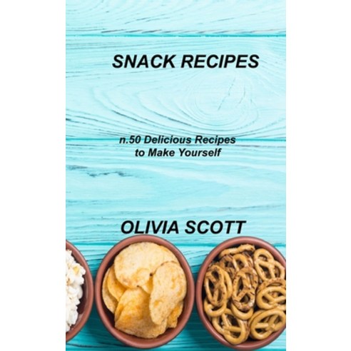 (영문도서) Snack Recipes: n.50 Delicious Recipes to Make Yourself Hardcover, Olivia Scott, English, 9781803034874