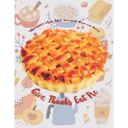 Give Thanks Eat Pie: "ABSTRACT LINE ART" Coloring Book for Adults Large 8.5"x11" Ability to Relax ... Paperback, Independently Published