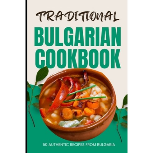 (영문도서) Traditional Bulgarian Cookbook: 50 Authentic Recipes from Bulgaria Paperback, Independently Published, English, 9798883415554
