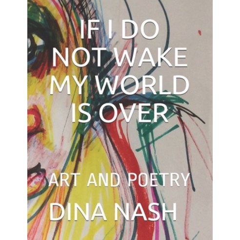 If I Do Not Wake My World Is Over: Art and Poetry Paperback, Independently Published, English, 9798576780679