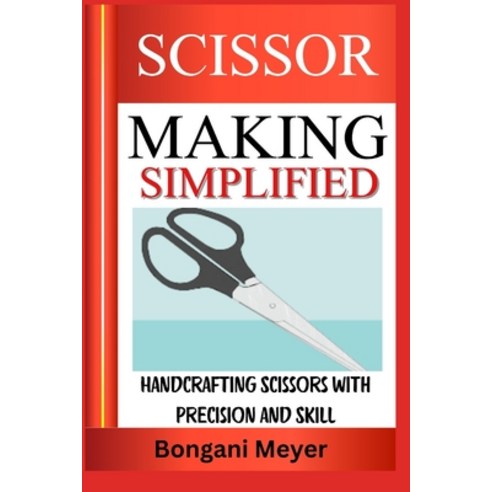 (영문도서) Scissor Making Simplified: Handcrafting Scissors with Precision and Skill Paperback, Independently Published, English, 9798313559049