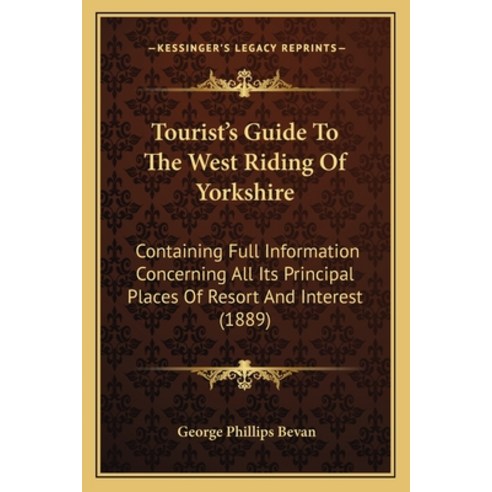 Tourist''s Guide To The West Riding Of Yorkshire: Containing Full Information Concerning All Its Prin... Paperback, Kessinger Publishing
