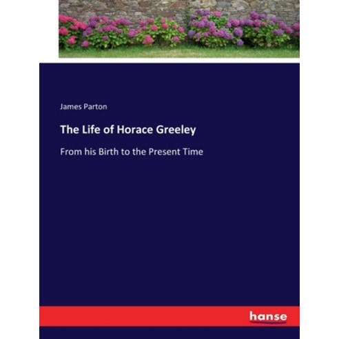 (영문도서) The Life of Horace Greeley: From his Birth to the Present Time Paperback, Hansebooks, English, 9783743658981