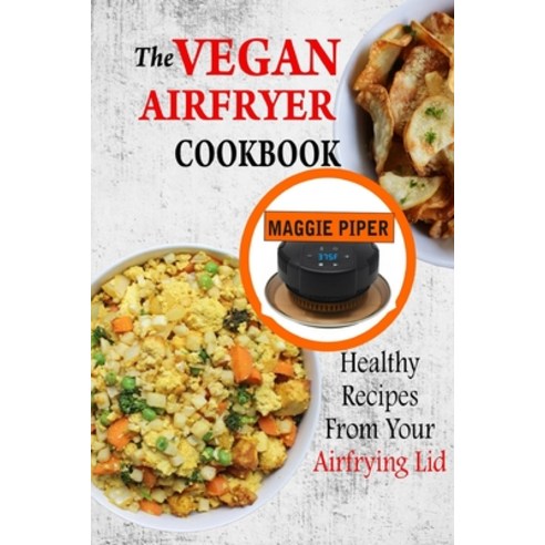 The Vegan Airfryer Cookbook: Healthy Recipes From Your Air Frying Lid Paperback, Independently Published