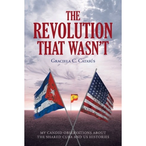 (영문도서) The Revolution that Wasn''t: My Candid Observations about the Shared Cuba and US Histories Paperback, Fulton Books, English, 9781649529206