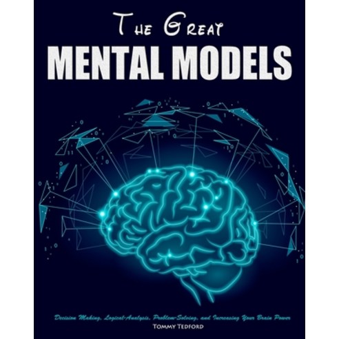 The Great Mental Models: Decision Making Logical-Analysis Problem-Solving and Increasing Your Bra... Paperback, Independently Published