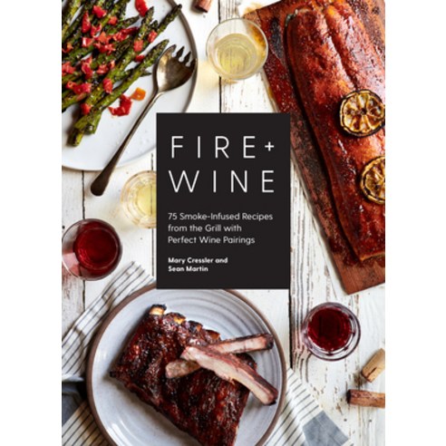 Fire & Wine: 75 Smoke-Infused Recipes from the Grill with Perfect Wine Pairings Hardcover, Sasquatch Books