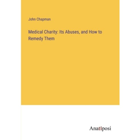 (영문도서) Medical Charity: Its Abuses and How to Remedy Them Paperback, Anatiposi Verlag, English, 9783382505547