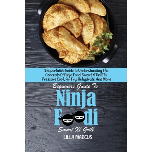 (영문도서) Beginners Guide To Ninja Foodi Smart Xl Grill: A Superlative Guide To Understanding The Conce... Paperback, Lilla Marcus, English, 9781801824347