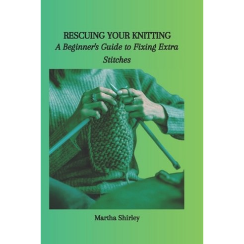 (영문도서) Rescuing Your Knitting: A Beginner''s Guide to Fixing Extra Stitches Paperback, Independently Published, English, 9798867316020